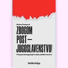 Zbogom postjugoslavenstvu! - Prilog demitologizaciji hrvatske politike i društva