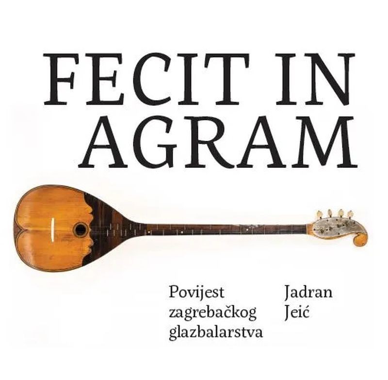 Fecit in Agram - Povijest zagrebačkog kordofonog glazbalarstva 19. stoljeća