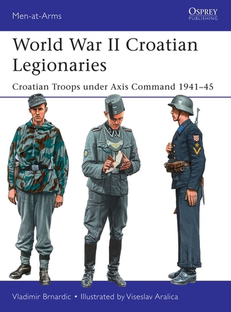 World War II Croatian Legionaries: Croatian Troops under Axis Command 1941–45 